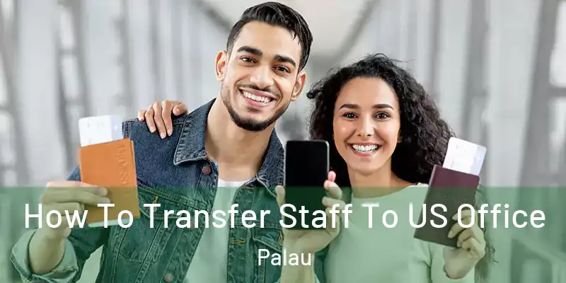 How To Transfer Staff To US Office Palau